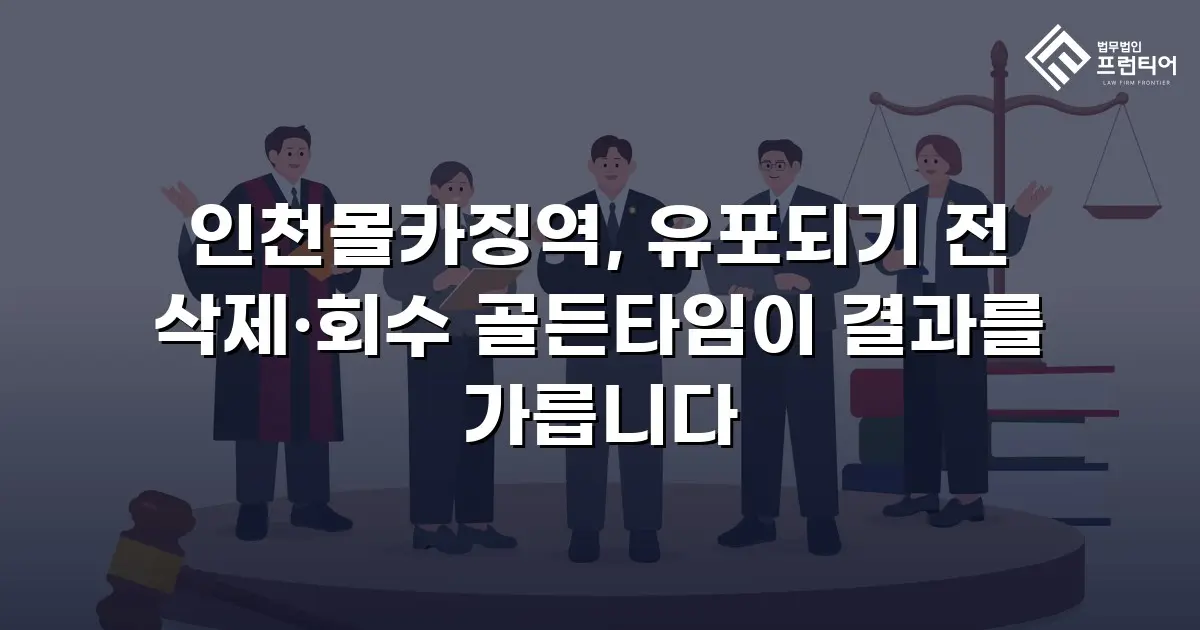 인천몰카징역, 유포되기 전 삭제·회수 골든타임이 결과를 가릅니다