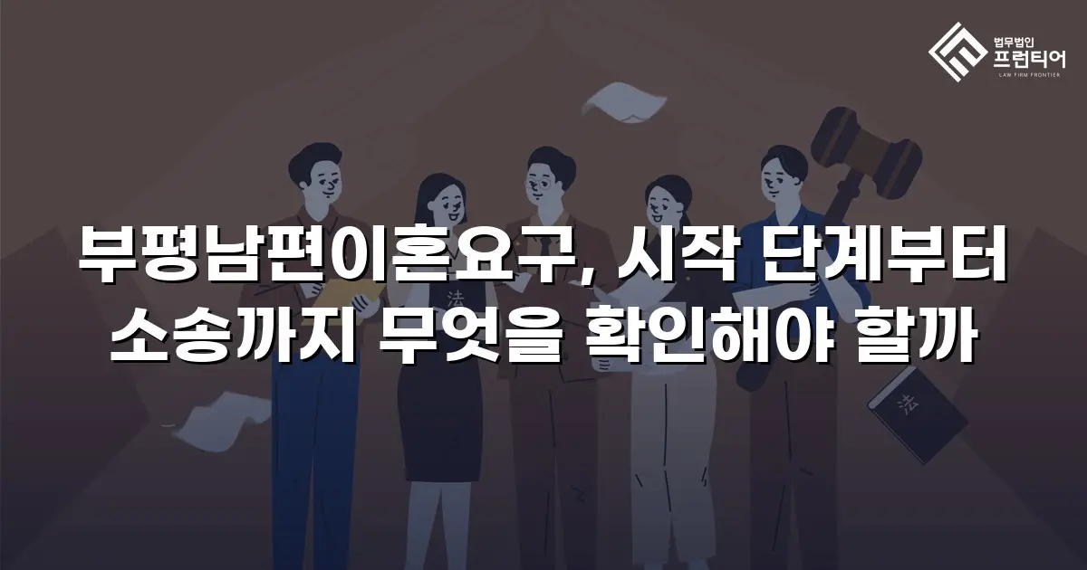 부평남편이혼요구, 시작 단계부터 소송까지 무엇을 확인해야 할까