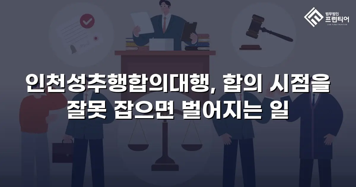 인천성추행합의대행, 합의 시점을 잘못 잡으면 벌어지는 일