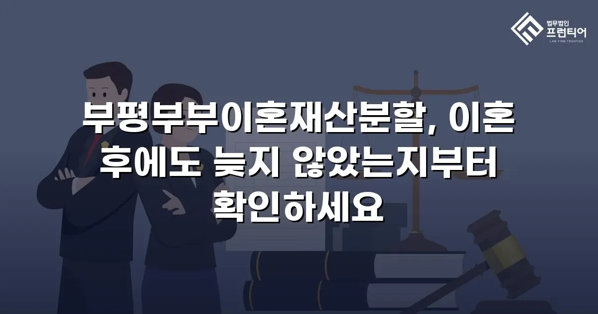 부평부부이혼재산분할, 이혼 후에도 늦지 않았는지부터 확인하세요