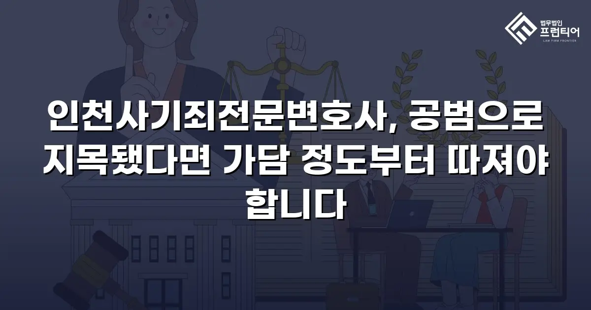 인천사기죄전문변호사, 공범으로 지목됐다면 가담 정도부터 따져야 합니다