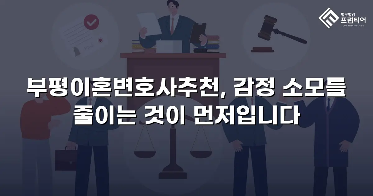 부평이혼변호사추천, 감정 소모를 줄이는 것이 먼저입니다