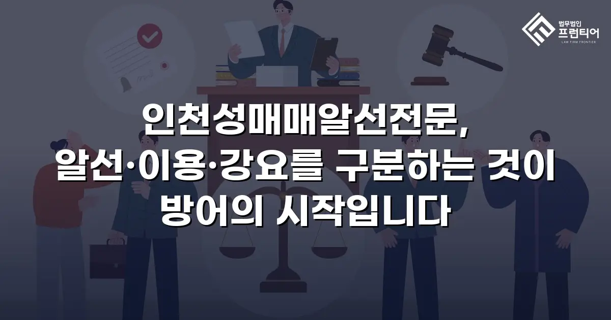 인천성매매알선전문, 알선·이용·강요를 구분하는 것이 방어의 시작입니다