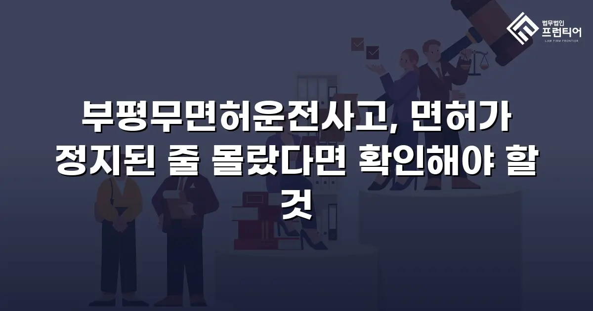 부평무면허운전사고, 면허가 정지된 줄 몰랐다면 확인해야 할 것