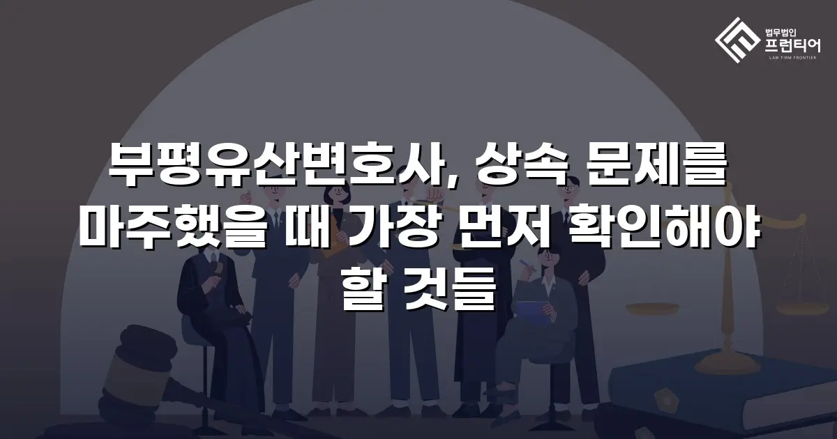 부평유산변호사, 상속 문제를 마주했을 때 가장 먼저 확인해야 할 것들