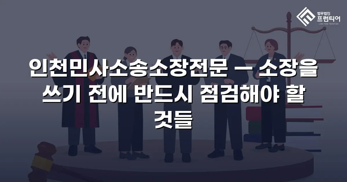 인천민사소송소장전문 — 소장을 쓰기 전에 반드시 점검해야 할 것들
