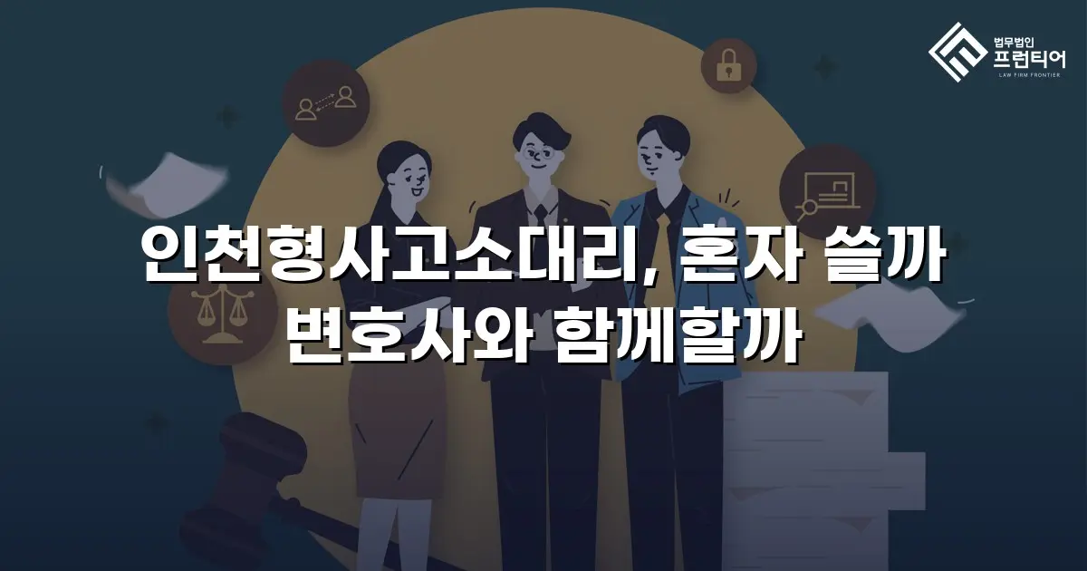 인천형사고소대리, 혼자 쓸까 변호사와 함께할까