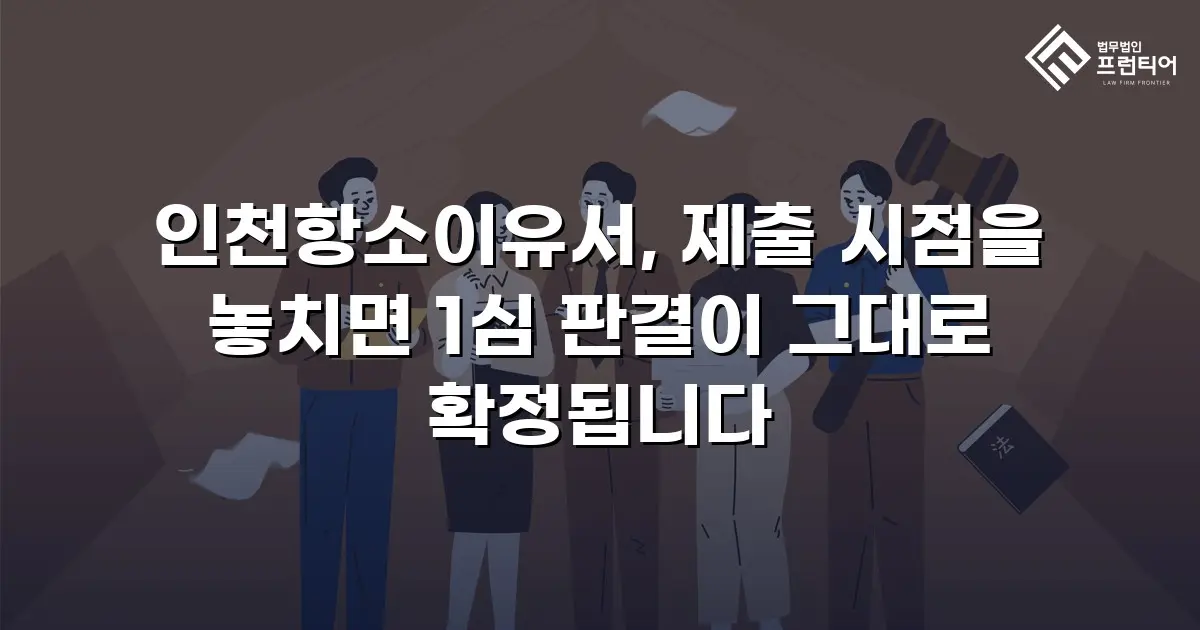 인천항소이유서, 제출 시점을 놓치면 1심 판결이 그대로 확정됩니다