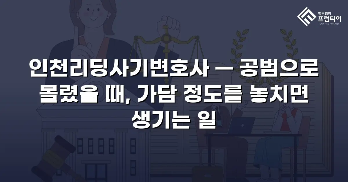 인천리딩사기변호사 — 공범으로 몰렸을 때, 가담 정도를 놓치면 생기는 일