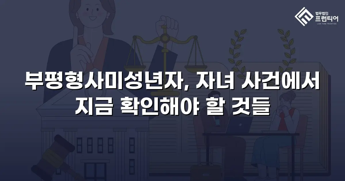 부평형사미성년자, 자녀 사건에서 지금 확인해야 할 것들