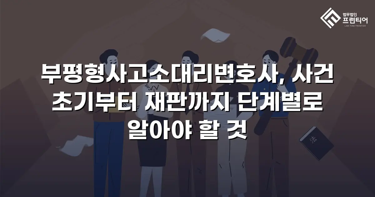 부평형사고소대리변호사, 사건 초기부터 재판까지 단계별로 알아야 할 것