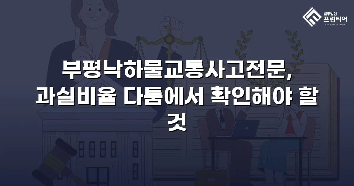 부평낙하물교통사고전문, 과실비율 다툼에서 확인해야 할 것