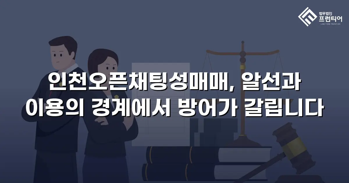 인천오픈채팅성매매, 알선과 이용의 경계에서 방어가 갈립니다