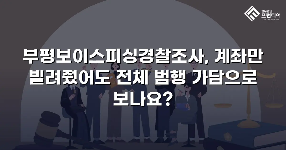 부평보이스피싱경찰조사, 계좌만 빌려줬어도 전체 범행 가담으로 보나요?