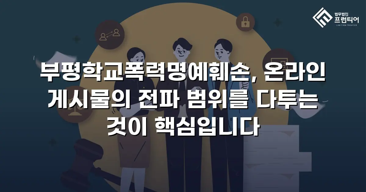 부평학교폭력명예훼손, 온라인 게시물의 전파 범위를 다투는 것이 핵심입니다