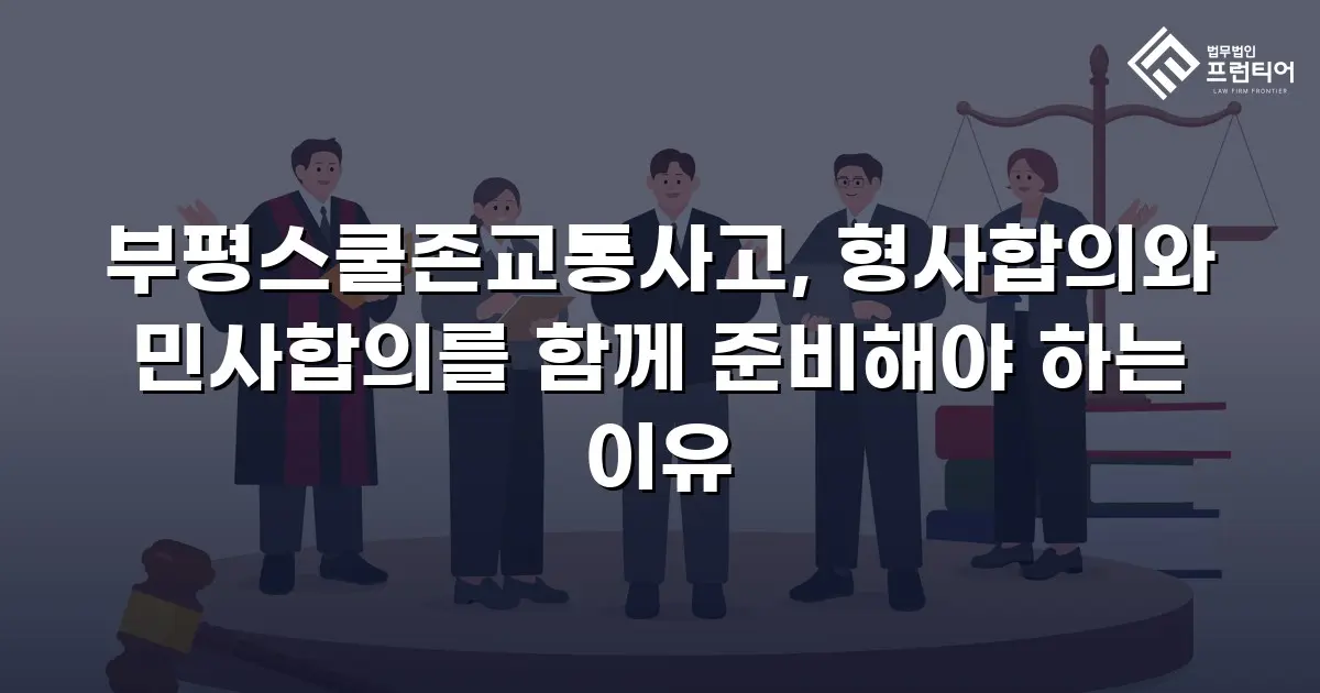 부평스쿨존교통사고, 형사합의와 민사합의를 함께 준비해야 하는 이유