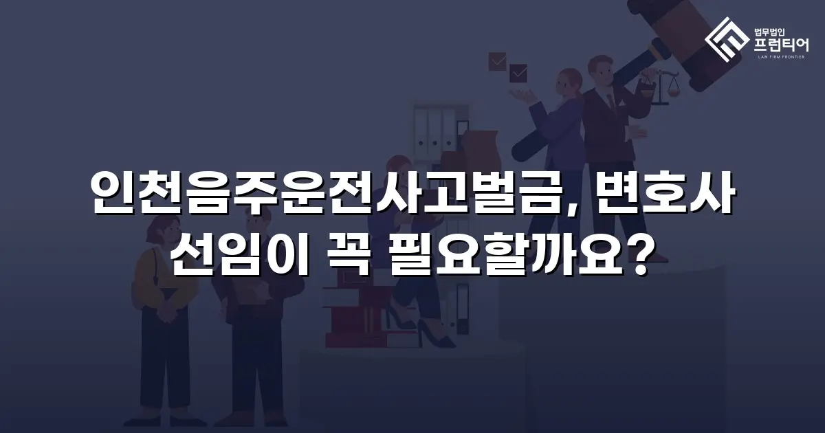 인천음주운전사고벌금, 변호사 선임이 꼭 필요할까요?