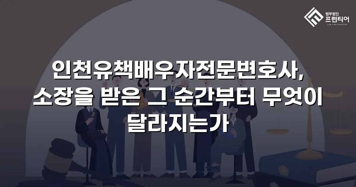 인천유책배우자전문변호사, 소장을 받은 그 순간부터 무엇이 달라지는가