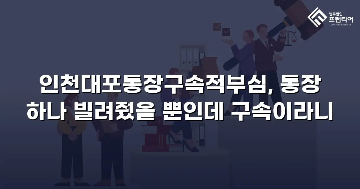 인천대포통장구속적부심, 통장 하나 빌려줬을 뿐인데 구속이라니