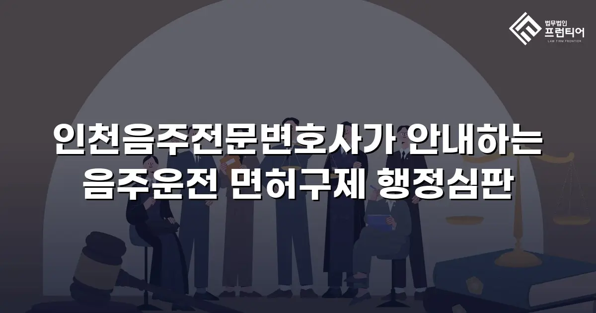 인천음주전문변호사가 안내하는 음주운전 면허구제 행정심판