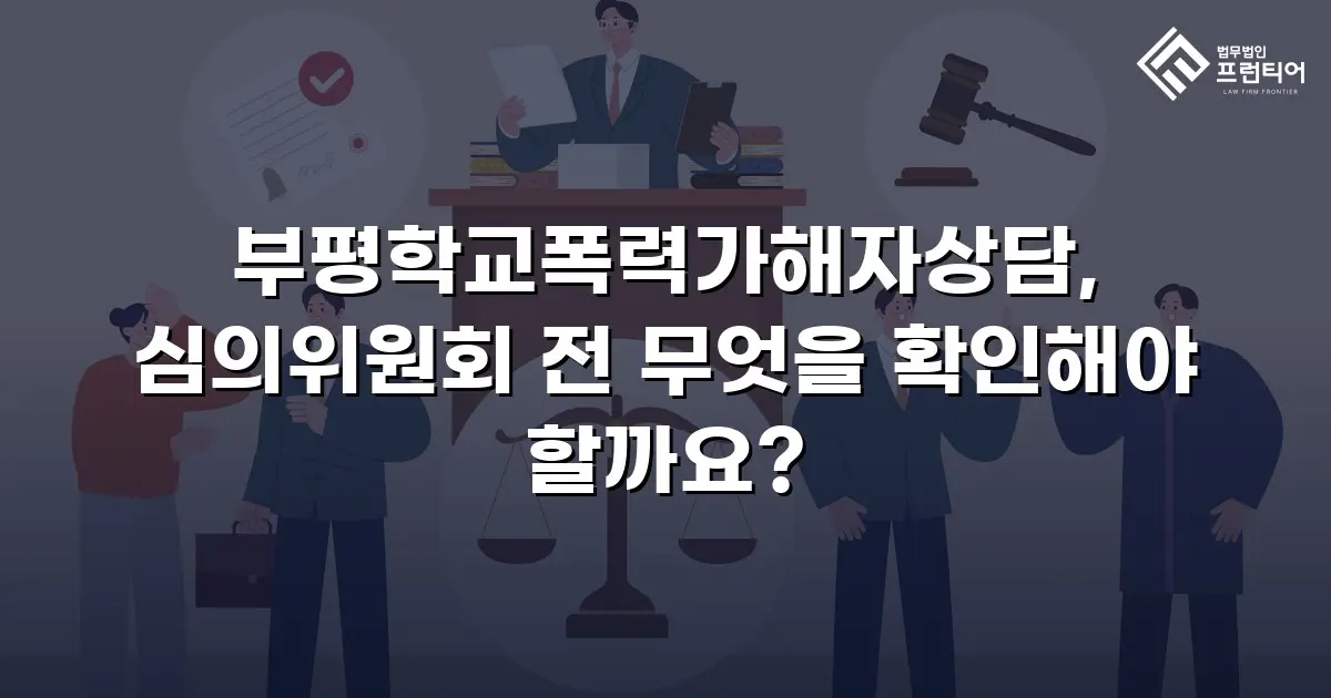 부평학교폭력가해자상담, 심의위원회 전 무엇을 확인해야 할까요?