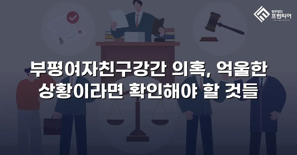 부평여자친구강간 의혹, 억울한 상황이라면 확인해야 할 것들