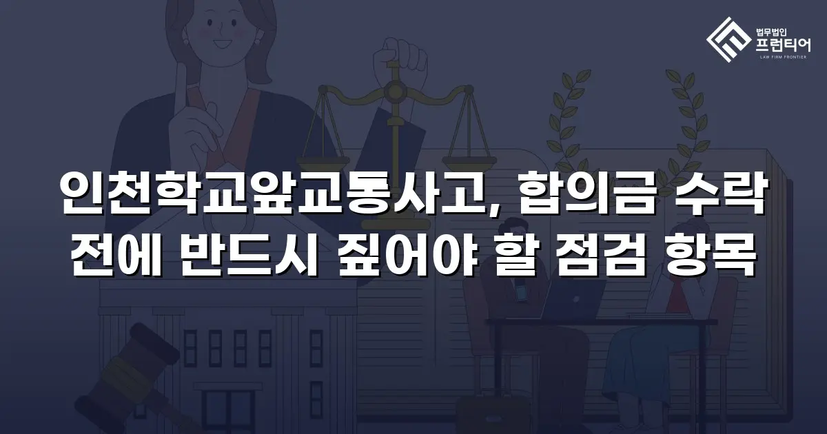 인천학교앞교통사고, 합의금 수락 전에 반드시 짚어야 할 점검 항목
