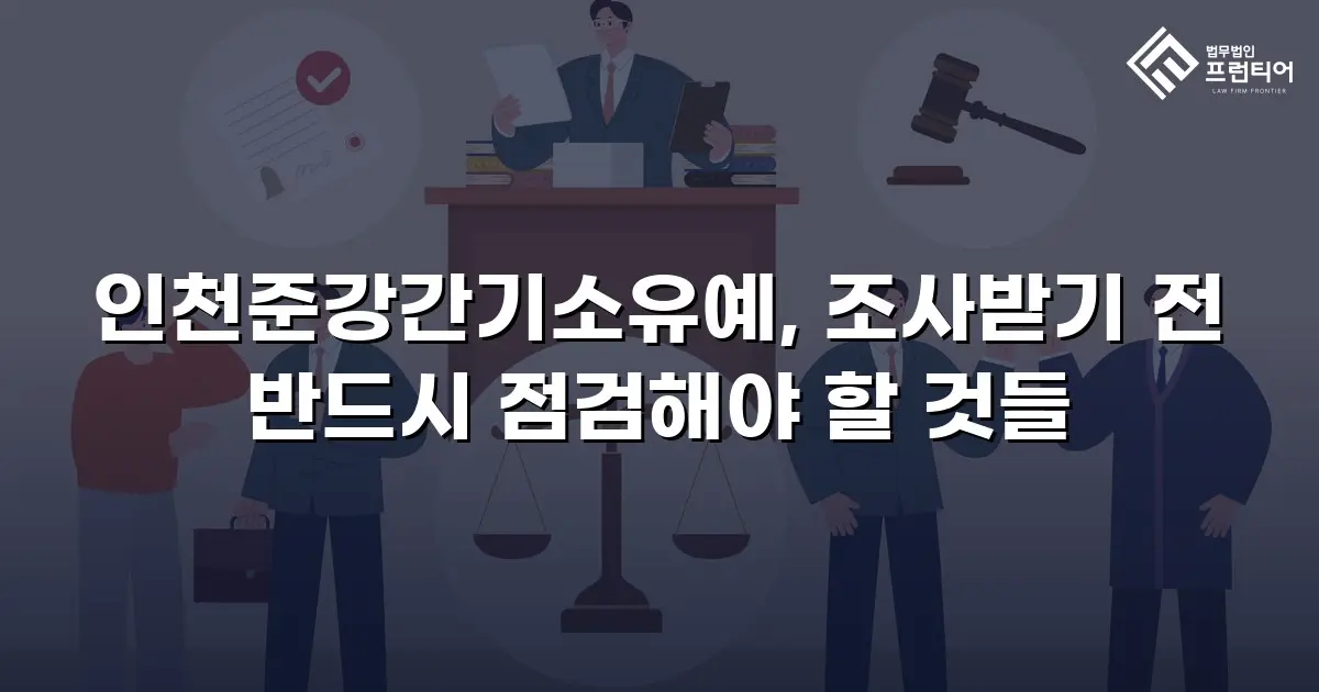 인천준강간기소유예, 조사받기 전 반드시 점검해야 할 것들