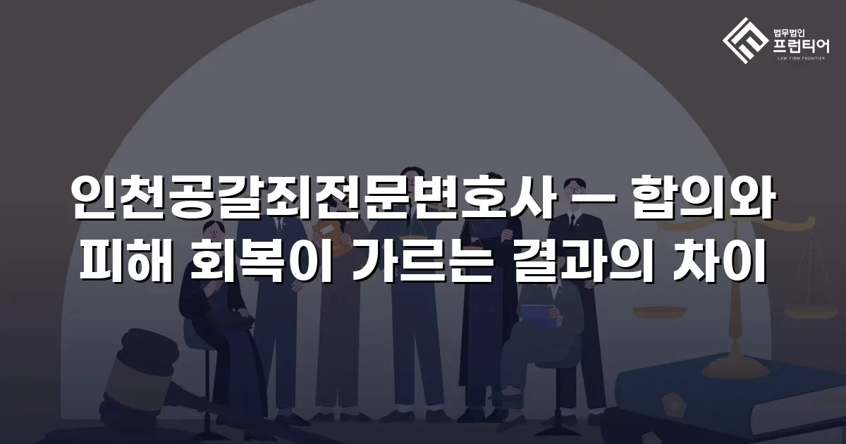 인천공갈죄전문변호사 — 합의와 피해 회복이 가르는 결과의 차이