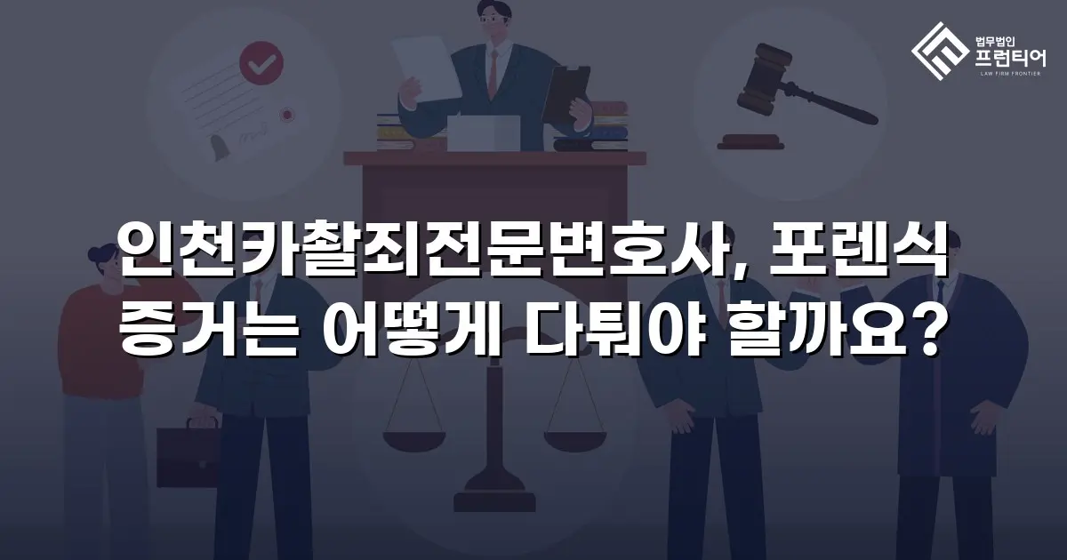 인천카촬죄전문변호사, 포렌식 증거는 어떻게 다퉈야 할까요?
