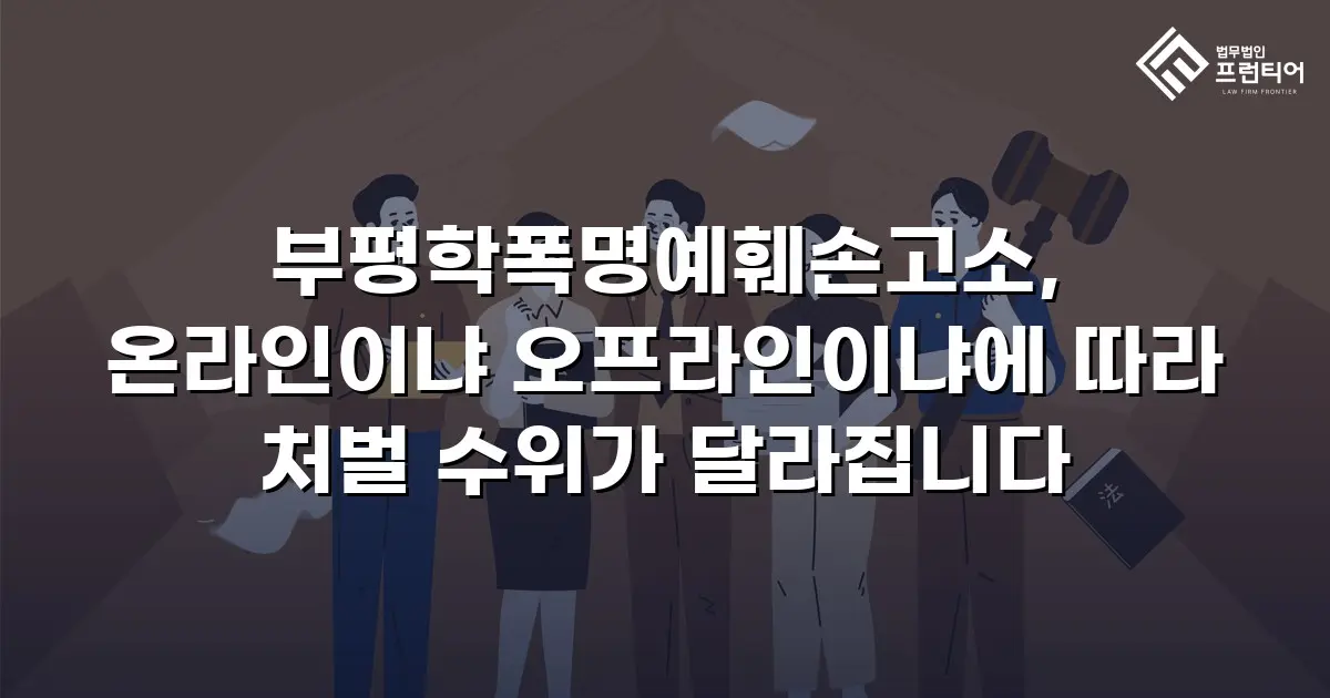 부평학폭명예훼손고소, 온라인이냐 오프라인이냐에 따라 처벌 수위가 달라집니다
