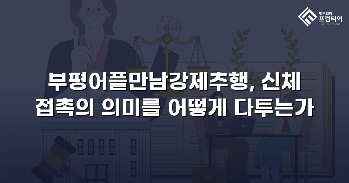 부평어플만남강제추행, 신체 접촉의 의미를 어떻게 다투는가