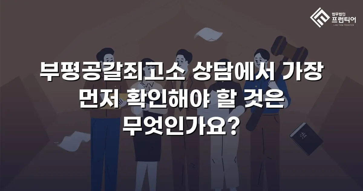 부평공갈죄고소 상담에서 가장 먼저 확인해야 할 것은 무엇인가요?