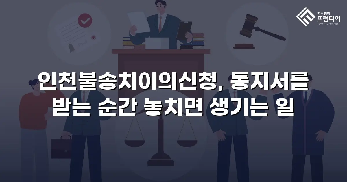 인천불송치이의신청, 통지서를 받는 순간 놓치면 생기는 일