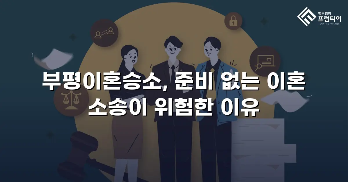 부평이혼승소, 준비 없는 이혼 소송이 위험한 이유