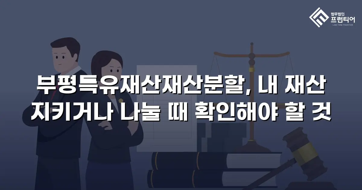 부평특유재산재산분할, 내 재산 지키거나 나눌 때 확인해야 할 것
