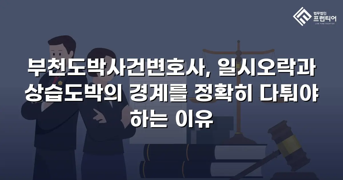 부천도박사건변호사, 일시오락과 상습도박의 경계를 정확히 다퉈야 하는 이유
