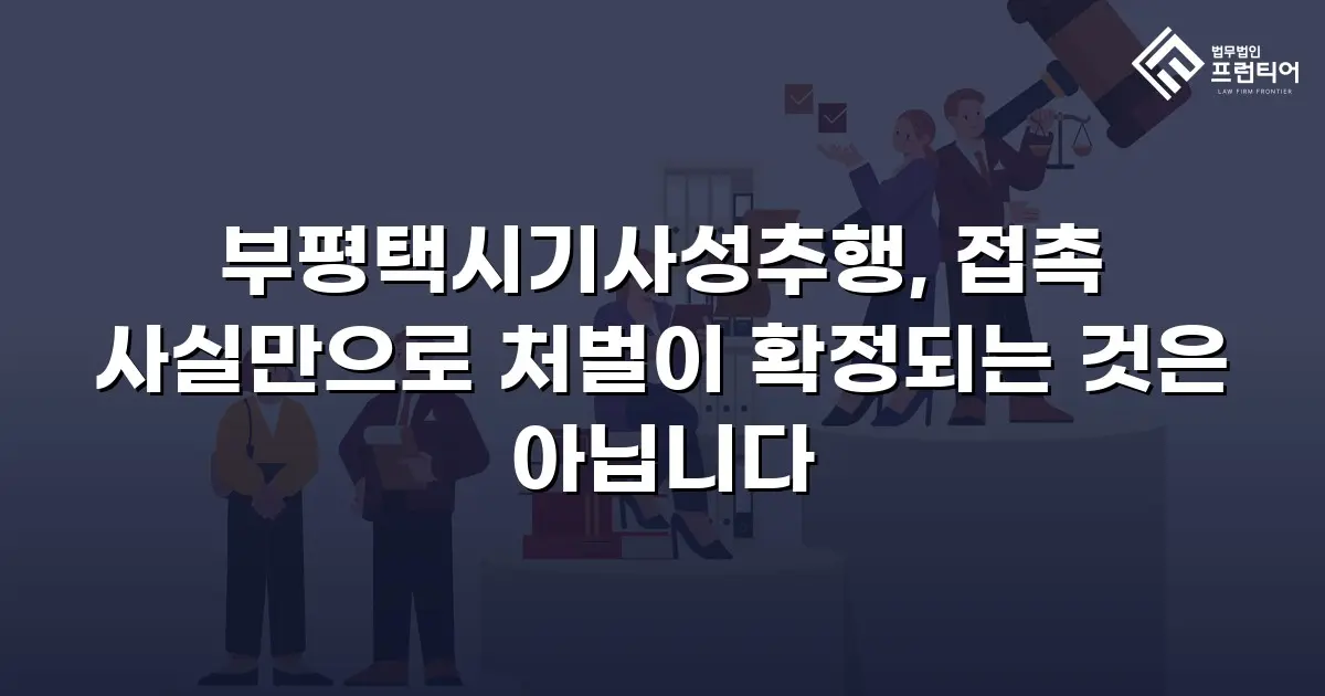 부평택시기사성추행, 접촉 사실만으로 처벌이 확정되는 것은 아닙니다