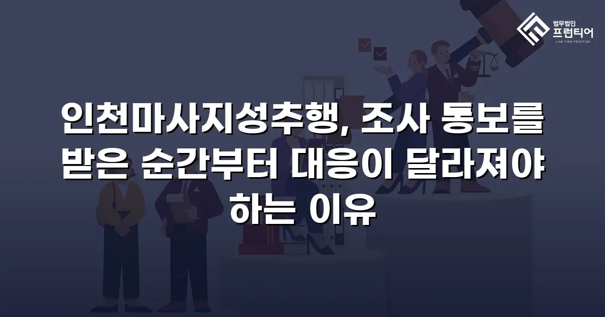 인천마사지성추행, 조사 통보를 받은 순간부터 대응이 달라져야 하는 이유