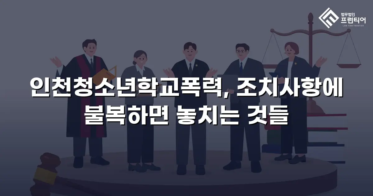 인천청소년학교폭력, 조치사항에 불복하면 놓치는 것들