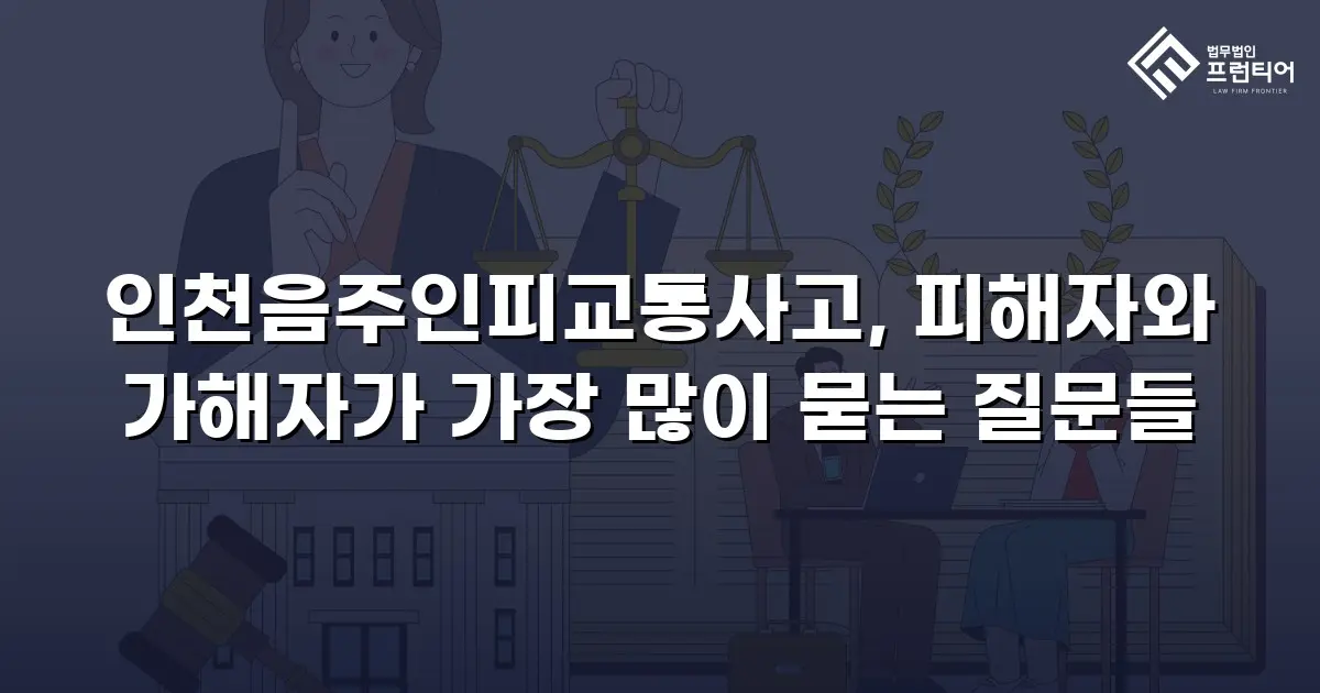 인천음주인피교통사고, 피해자와 가해자가 가장 많이 묻는 질문들