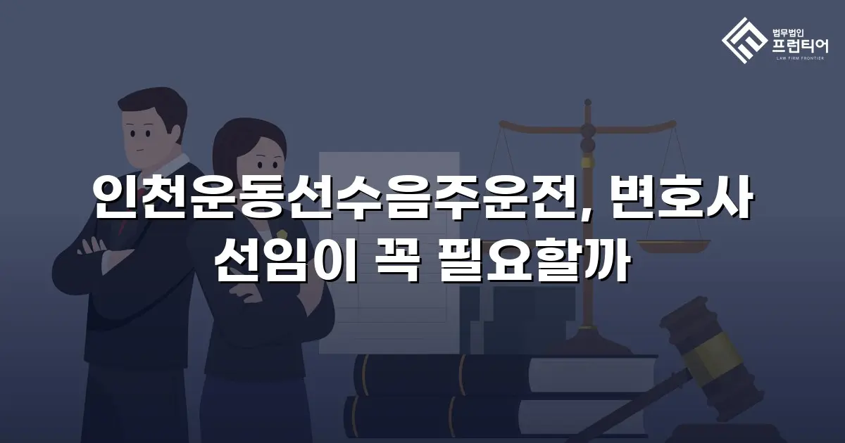 인천운동선수음주운전, 변호사 선임이 꼭 필요할까