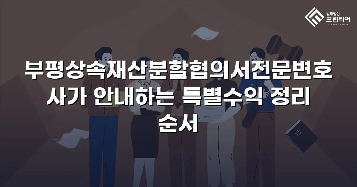 부평상속재산분할협의서전문변호사가 안내하는 특별수익 정리 순서