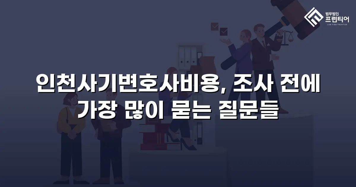 인천사기변호사비용, 조사 전에 가장 많이 묻는 질문들
