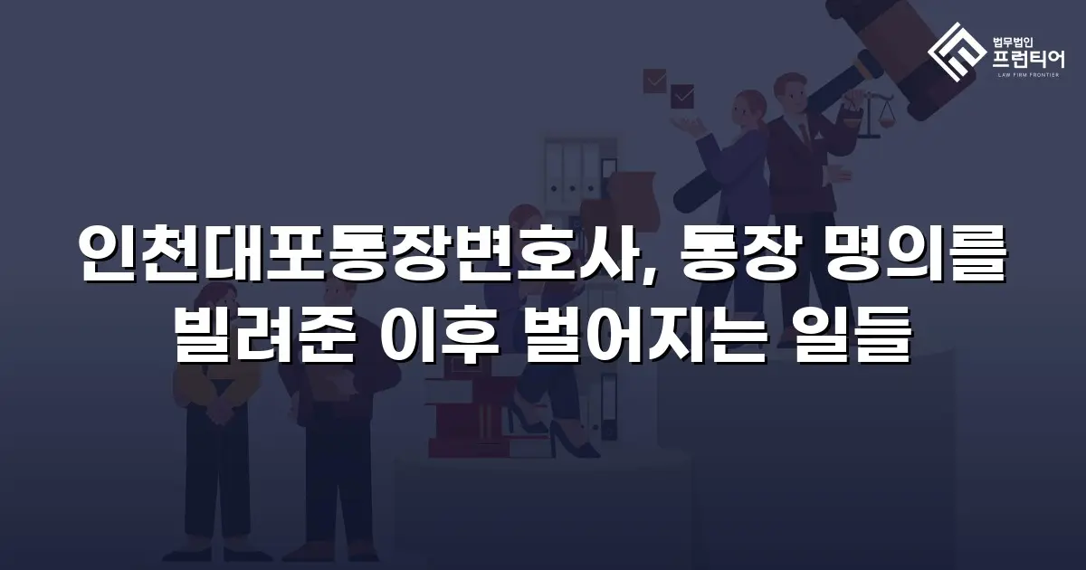인천대포통장변호사, 통장 명의를 빌려준 이후 벌어지는 일들