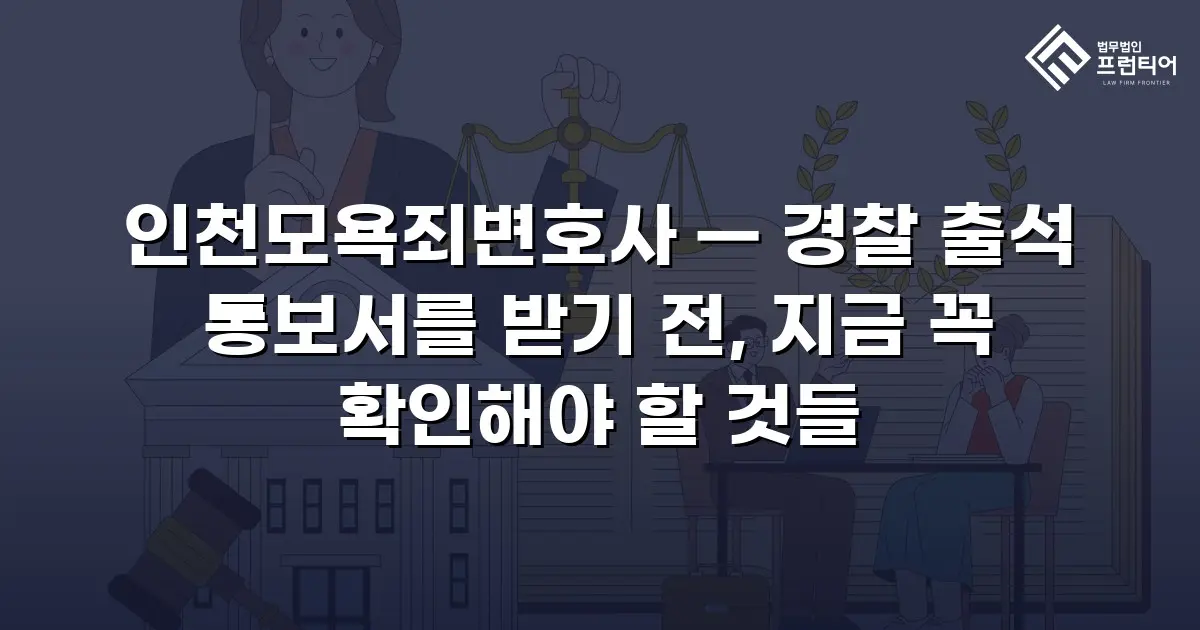 인천모욕죄변호사 — 경찰 출석 통보서를 받기 전, 지금 꼭 확인해야 할 것들