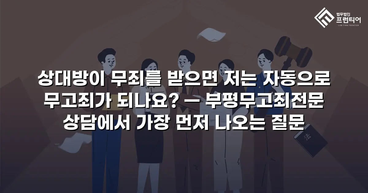 상대방이 무죄를 받으면 저는 자동으로 무고죄가 되나요? — 부평무고죄전문 상담에서 가장 먼저 나오는 질문