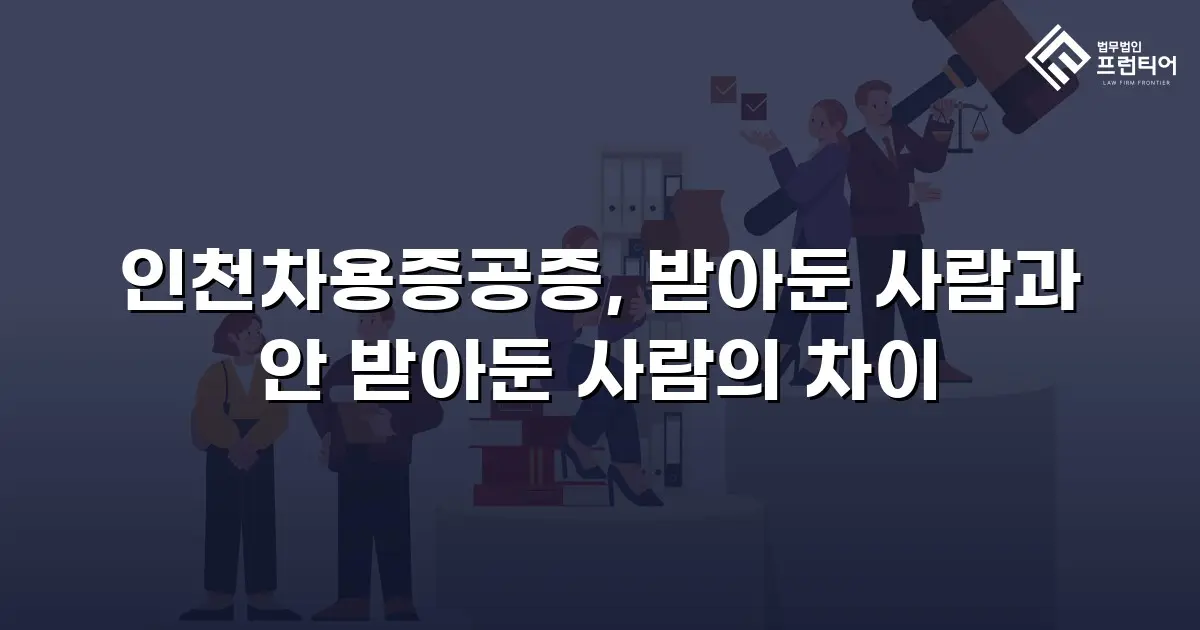인천차용증공증, 받아둔 사람과 안 받아둔 사람의 차이