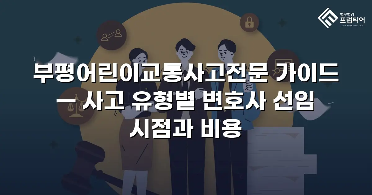 부평어린이교통사고전문 가이드 — 사고 유형별 변호사 선임 시점과 비용