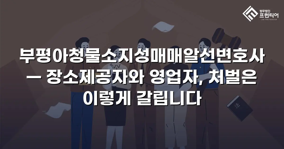 부평아청물소지성매매알선변호사 — 장소제공자와 영업자, 처벌은 이렇게 갈립니다